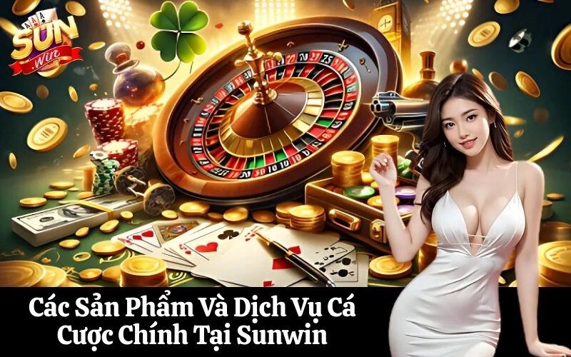 Các Sản Phẩm Và Dịch Vụ Cá Cược Chính Tại Sunwin